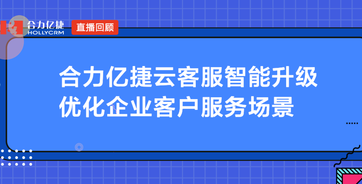 合力億捷云客服智能升級(jí)，優(yōu)化企業(yè)客戶服務(wù)場(chǎng)景