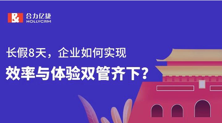 長假8天，企業(yè)如何實(shí)現(xiàn)效率與體驗(yàn)雙管齊下？