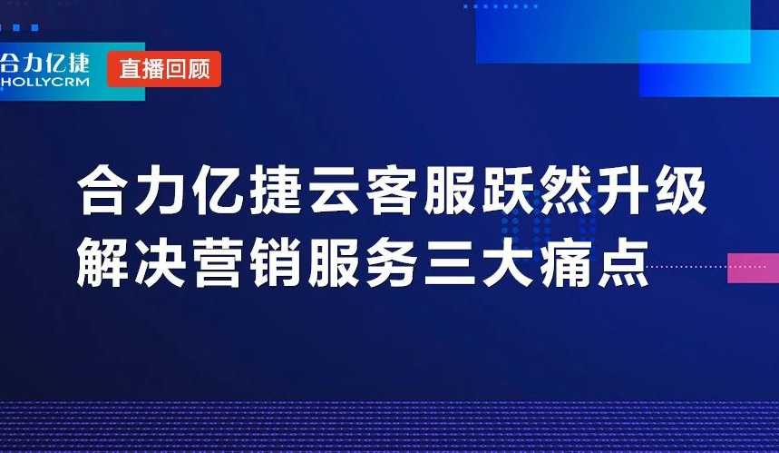 直播回顧|合力億捷云客服躍然升級，解決營銷服務(wù)三大痛點