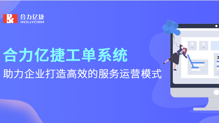 合力億捷工單系統(tǒng)，助力企業(yè)打造高效的服務(wù)運(yùn)營(yíng)模式