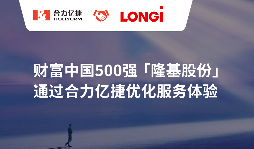 財(cái)富中國500強(qiáng)【隆基股份】通過合力億捷優(yōu)化服務(wù)體驗(yàn)