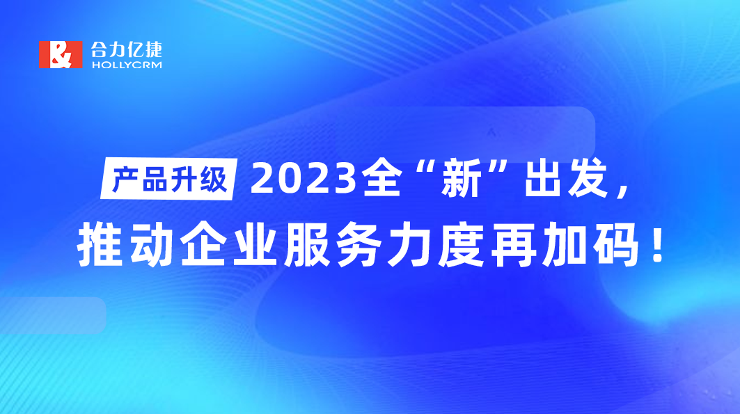 產(chǎn)品升級|2023全“新”出發(fā)，推動(dòng)企業(yè)服務(wù)力度再加碼！