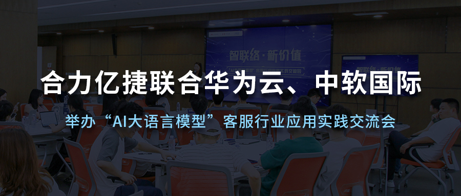 合力億捷聯(lián)合華為云、中軟國際舉辦“AI大語言模型”客服行業(yè)應