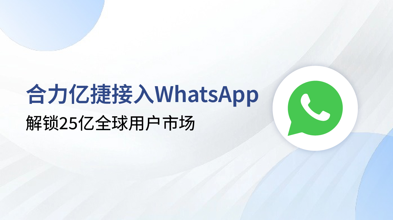 解鎖25億全球用戶市場，合力億捷+WhatsApp助力企業(yè)出海突圍