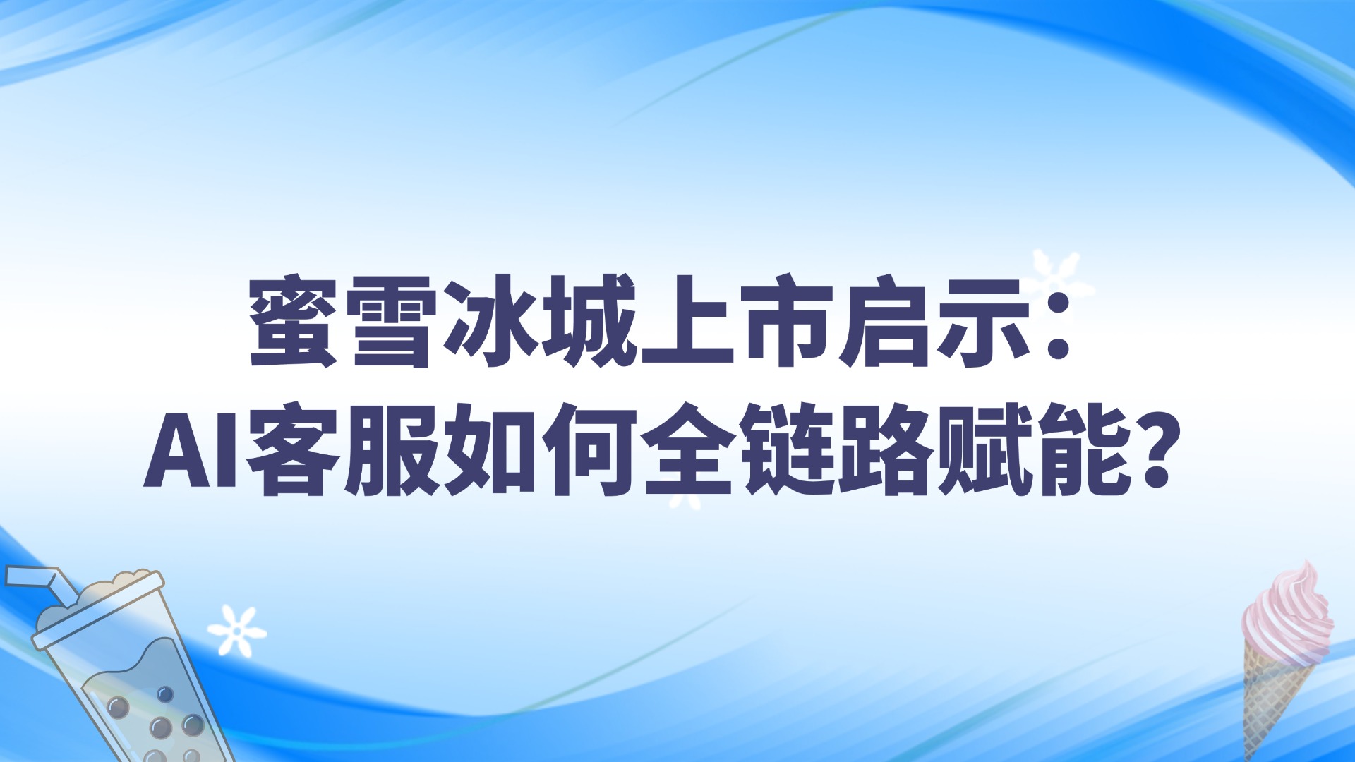 蜜雪冰城上市啟示：AI客服如何全鏈路賦能？